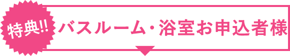 特典!!バスルーム・浴室お申込者様